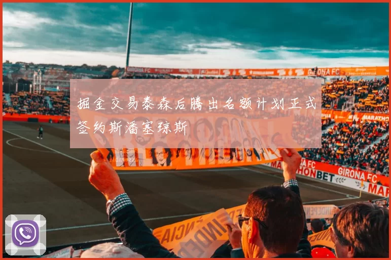掘金交易泰森后腾出名额计划正式签约斯潘塞琼斯