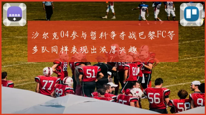 沙尔克04参与哲科争夺战巴黎FC等多队同样表现出浓厚兴趣