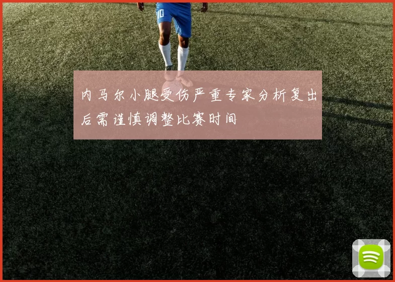 内马尔小腿受伤严重专家分析复出后需谨慎调整比赛时间