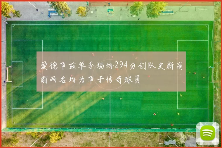 爱德华兹单季场均294分创队史新高前两名均为华子传奇球员