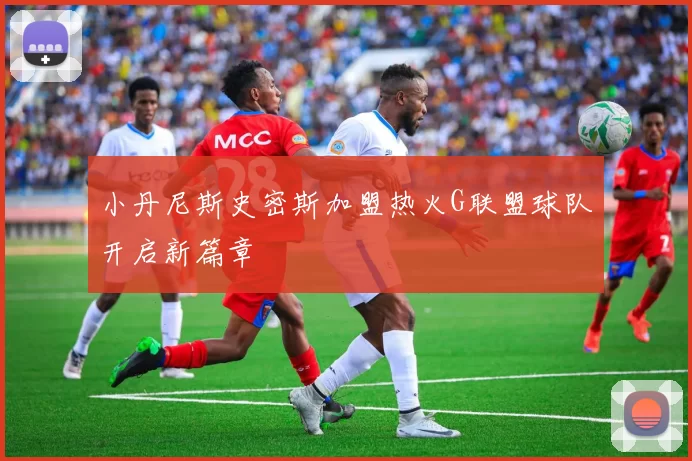 小丹尼斯史密斯加盟热火G联盟球队开启新篇章